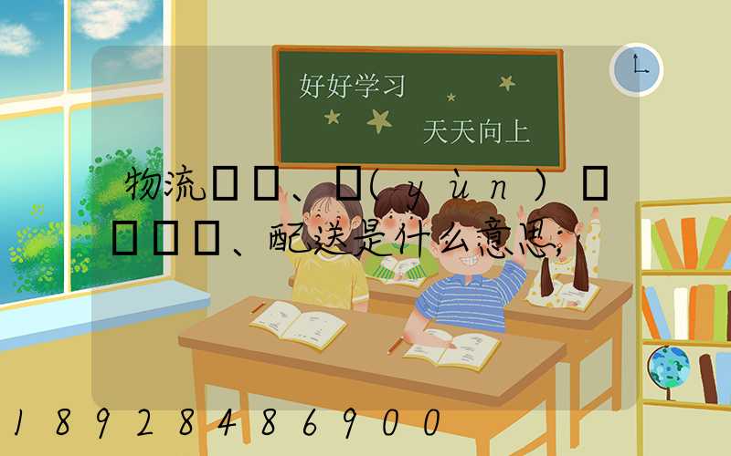 物流、運(yùn)輸、配送是什么意思